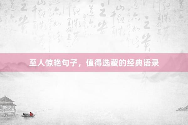 至人惊艳句子，值得选藏的经典语录