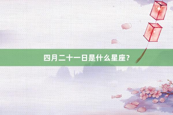 四月二十一日是什么星座？