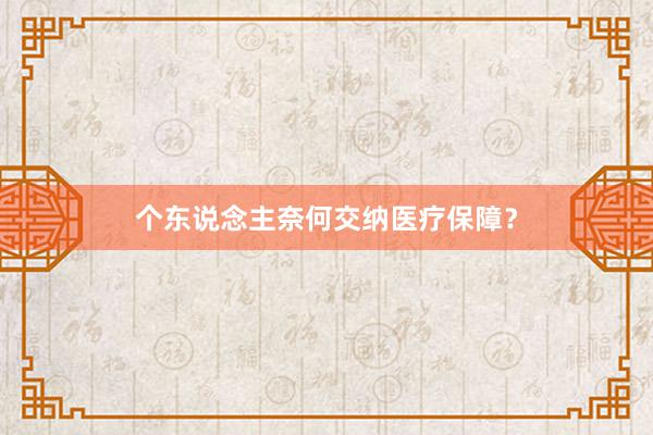 个东说念主奈何交纳医疗保障？