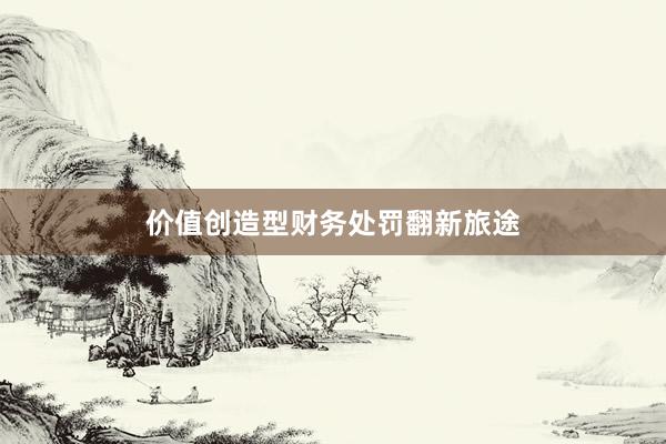价值创造型财务处罚翻新旅途