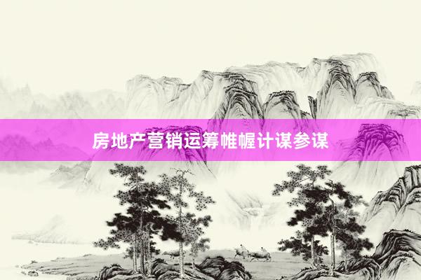 房地产营销运筹帷幄计谋参谋